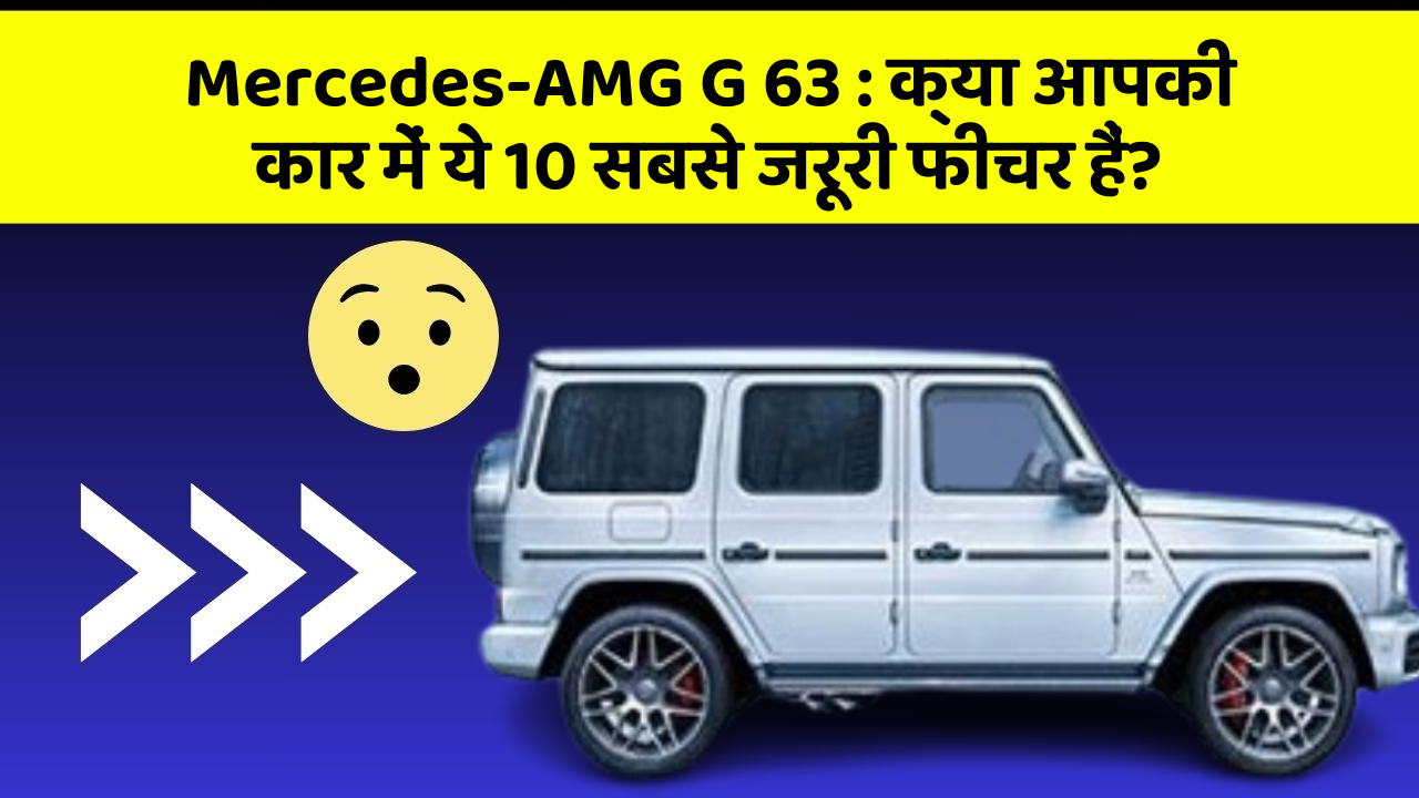 Mercedes-AMG G 63: क्या आपकी कार में ये 10 सबसे जरूरी फीचर हैं?