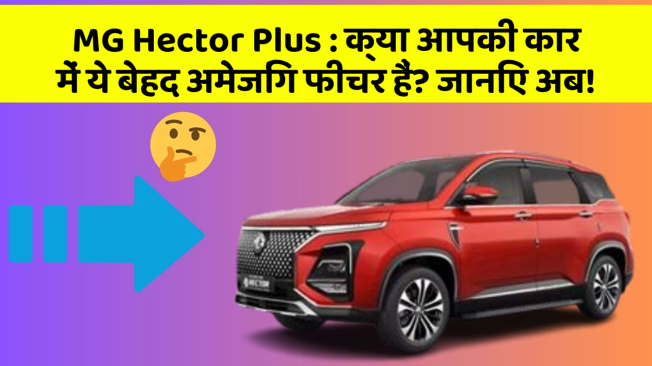 MG Hector Plus: क्या आपकी कार में ये बेहद अमेजिंग फीचर हैं? जानिए अब!