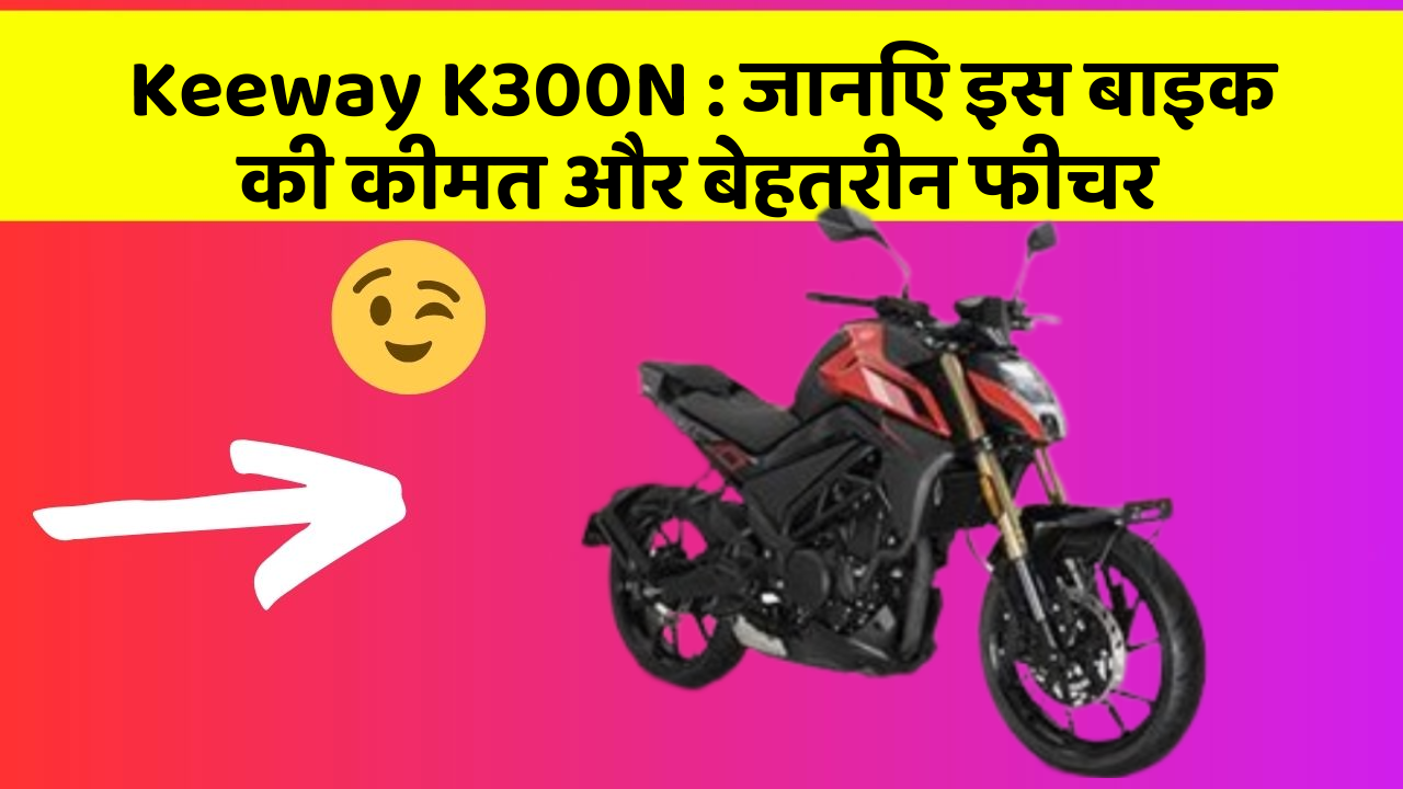 Keeway K300N: जानिए इस बाइक की कीमत और बेहतरीन फीचर