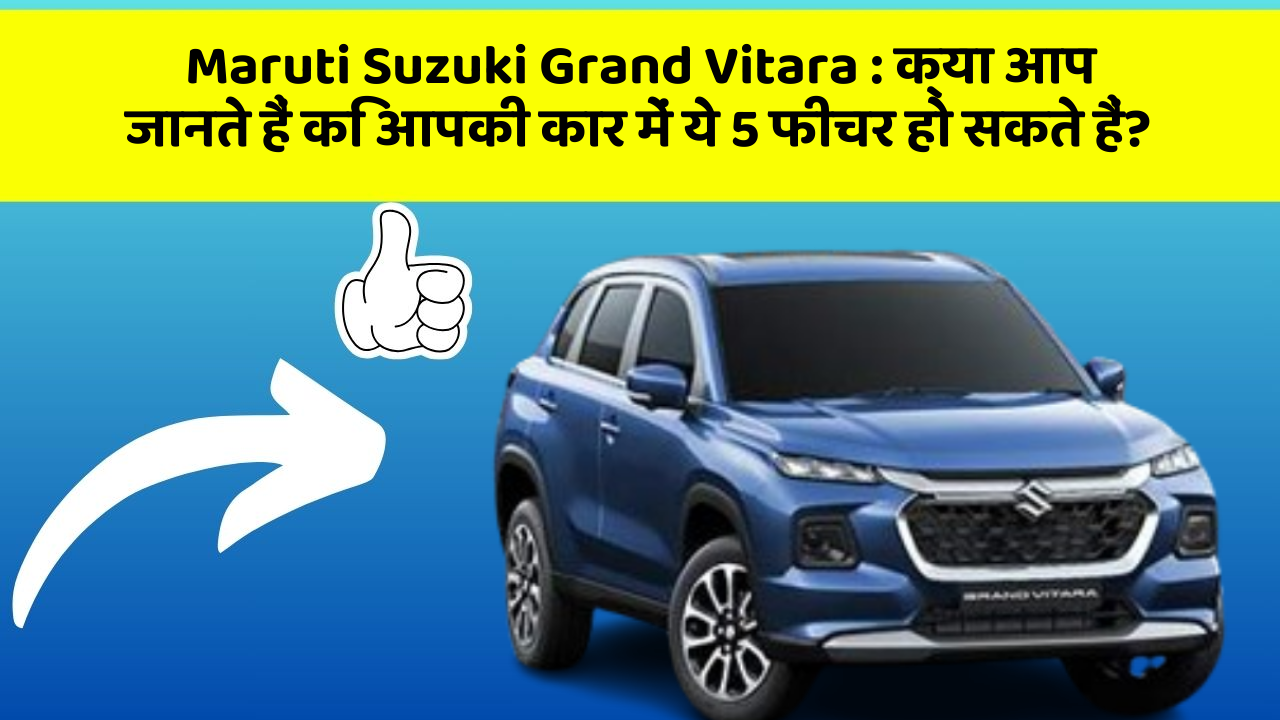 Maruti Suzuki Grand Vitara: क्या आप जानते हैं कि आपकी कार में ये 5 फीचर हो सकते हैं?