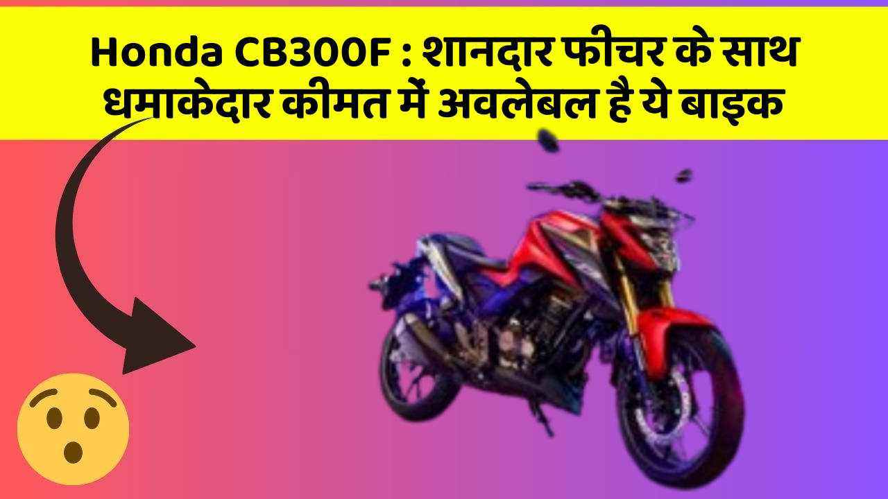 Honda CB300F: शानदार फीचर के साथ धमाकेदार कीमत में अवलेबल है ये बाइक