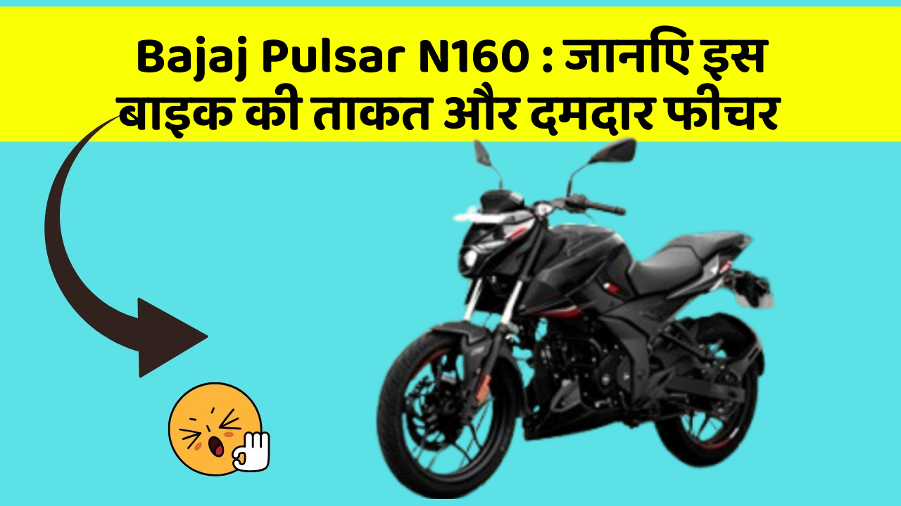 Bajaj Pulsar N160: जानिए इस बाइक की ताकत और दमदार फीचर