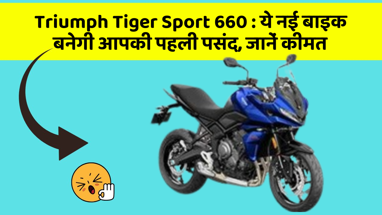 Triumph Tiger Sport 660: ये नई बाइक बनेगी आपकी पहली पसंद, जानें कीमत