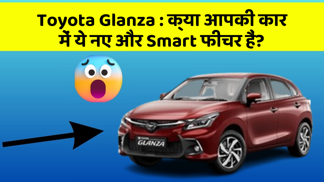 Toyota Glanza: क्या आपकी कार में ये नए और Smart फीचर हैं?