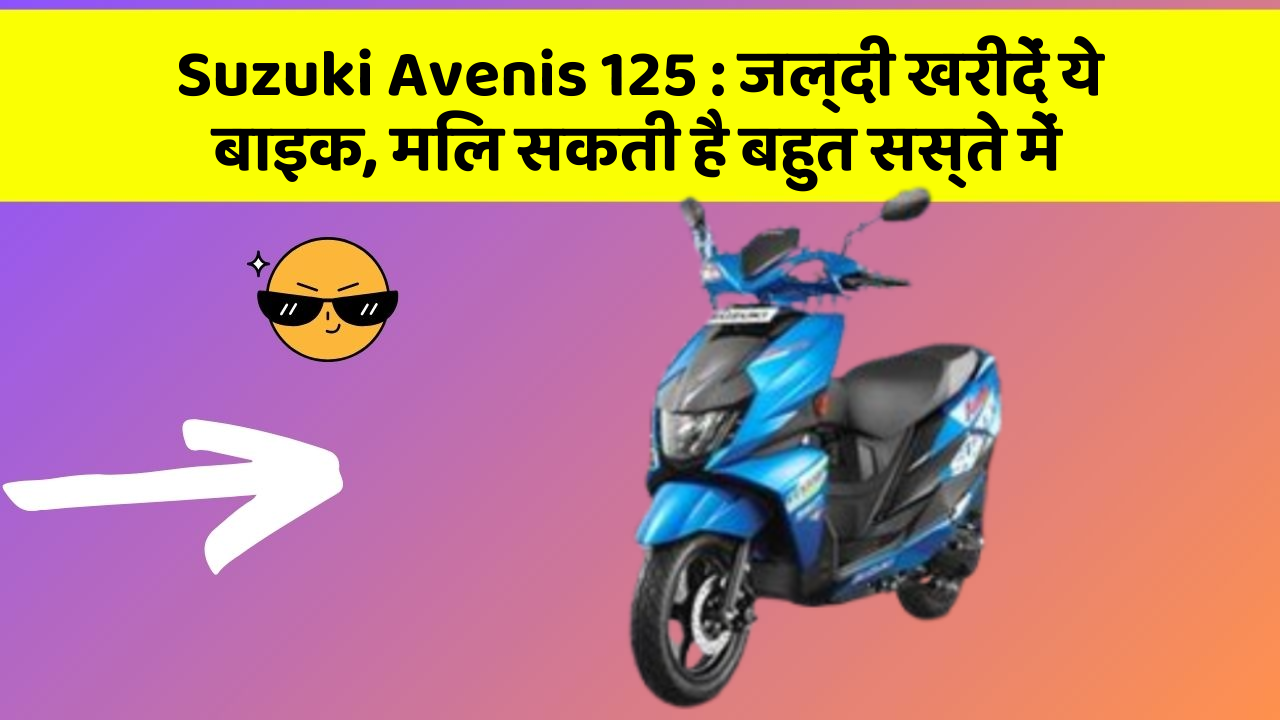 Suzuki Avenis 125: जल्दी खरीदें ये बाइक, मिल सकती है बहुत सस्ते में