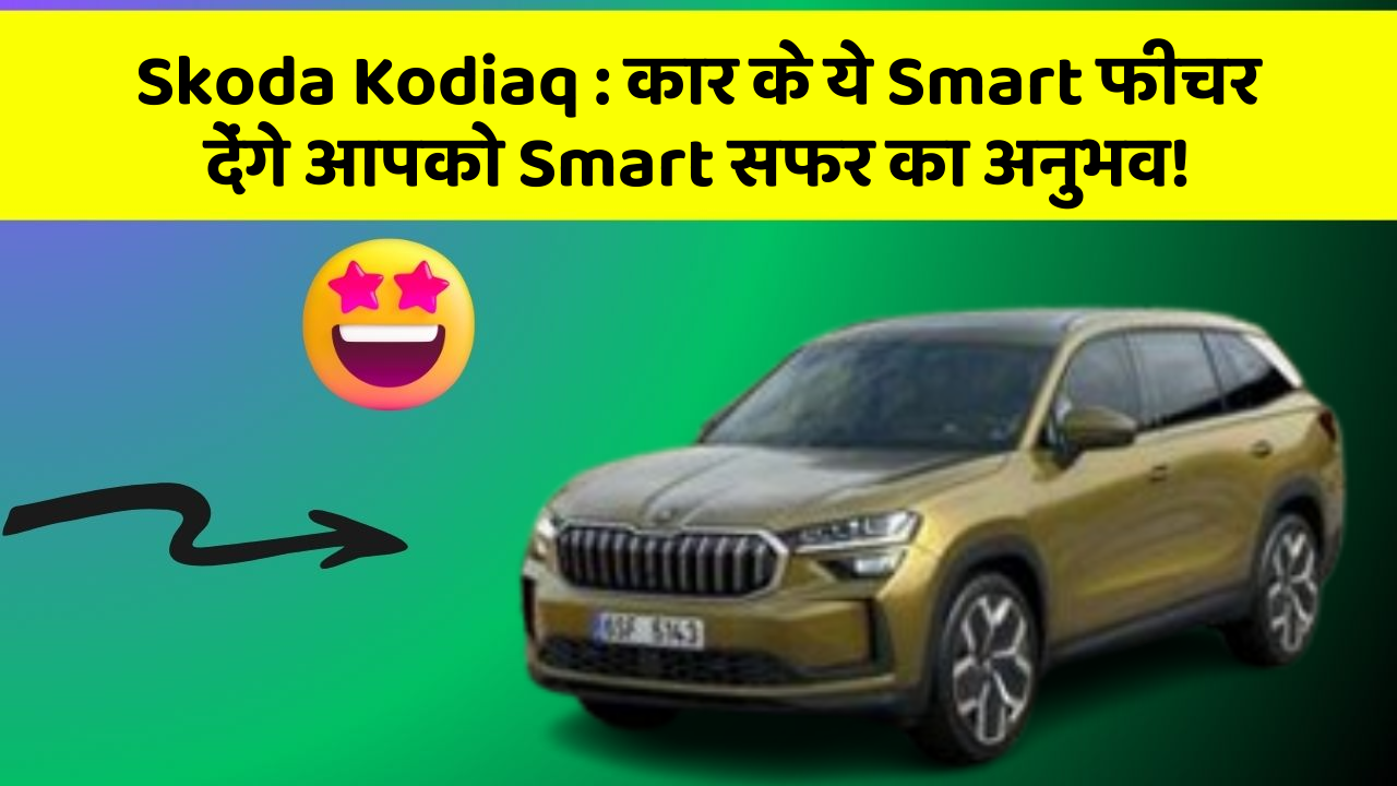 Skoda Kodiaq: कार के ये Smart फीचर देंगे आपको Smart सफर का अनुभव!