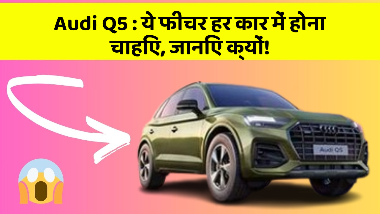 Audi Q5: ये फीचर हर कार में होना चाहिए, जानिए क्यों!