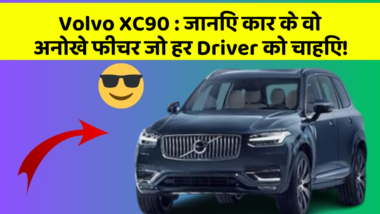 Volvo XC90: जानिए कार के वो अनोखे फीचर जो हर Driver को चाहिए!