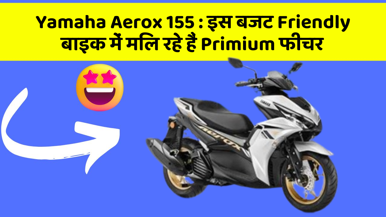 Yamaha Aerox 155: इस बजट Friendly बाइक में मिल रहे हैं Primium फीचर