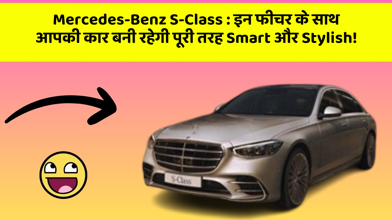 Mercedes-Benz S-Class:इन फीचर के साथ आपकी कार बनी रहेगी पूरी तरह Smart और Stylish!