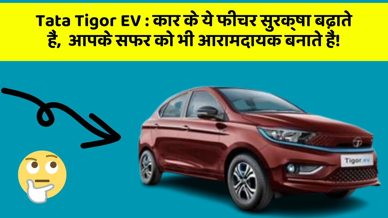 Tata Tigor EV: कार के ये फीचर सुरक्षा बढ़ाते हैं,  आपके सफर को भी आरामदायक बनाते हैं!
