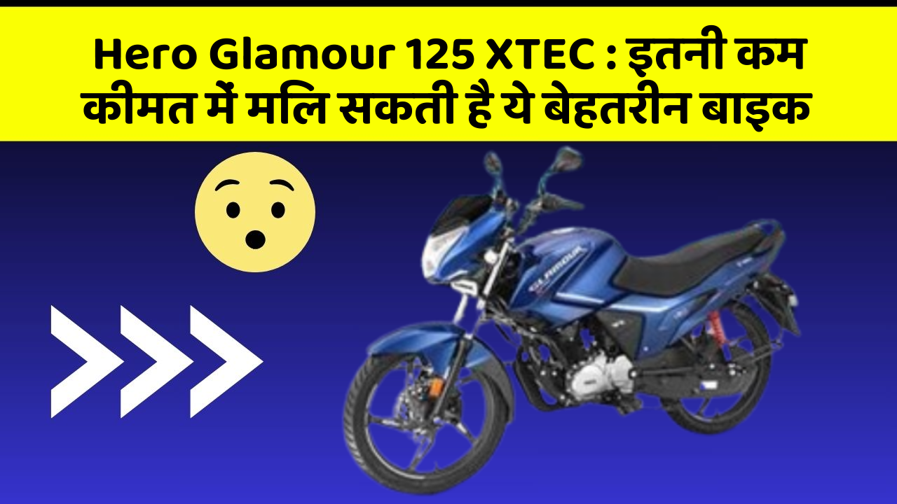 Hero Glamour 125 XTEC:इतनी कम कीमत में मिल सकती है ये बेहतरीन बाइक