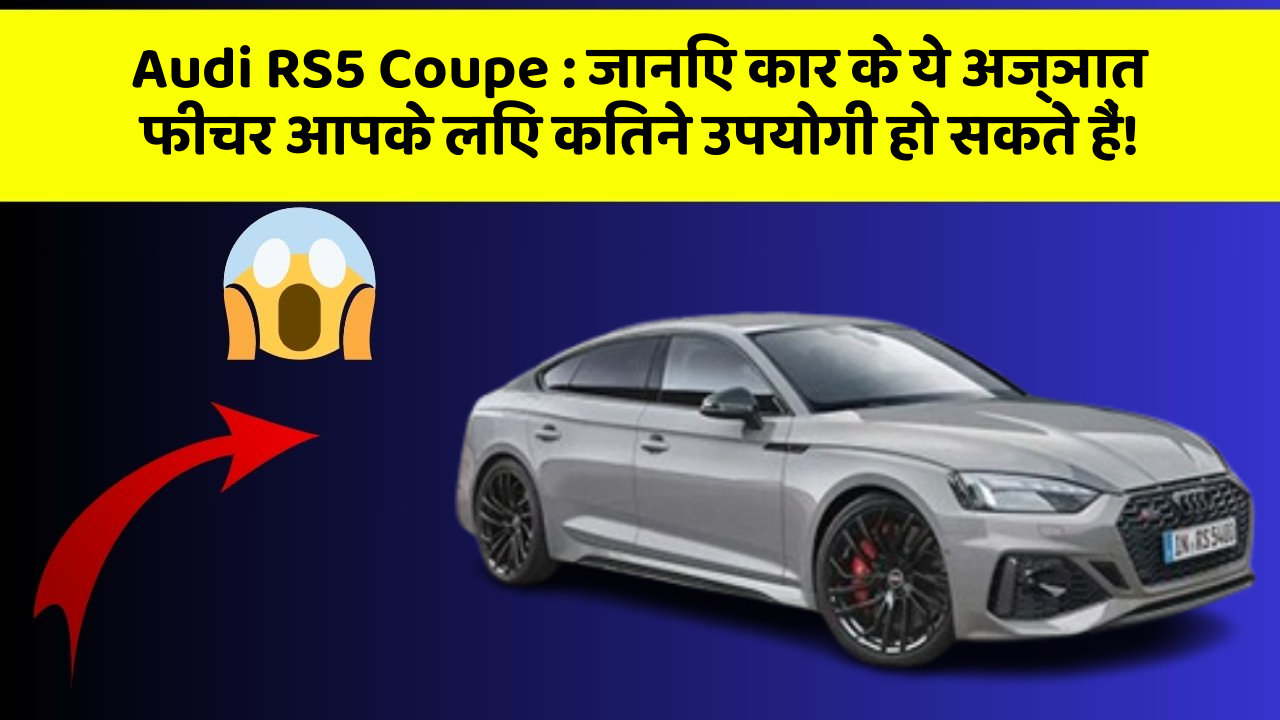 Audi RS5 Coupe : जानिए कार के ये अज्ञात फीचर आपके लिए कितने उपयोगी हो सकते हैं!