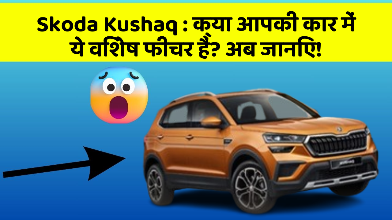 Skoda Kushaq: क्या आपकी कार में ये विशेष फीचर हैं? अब जानिए!