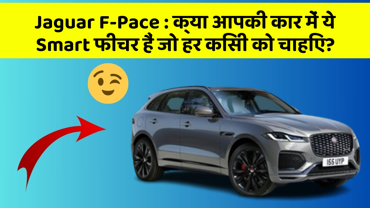Jaguar F-Pace: क्या आपकी कार में ये Smart फीचर हैं जो हर किसी को चाहिए?