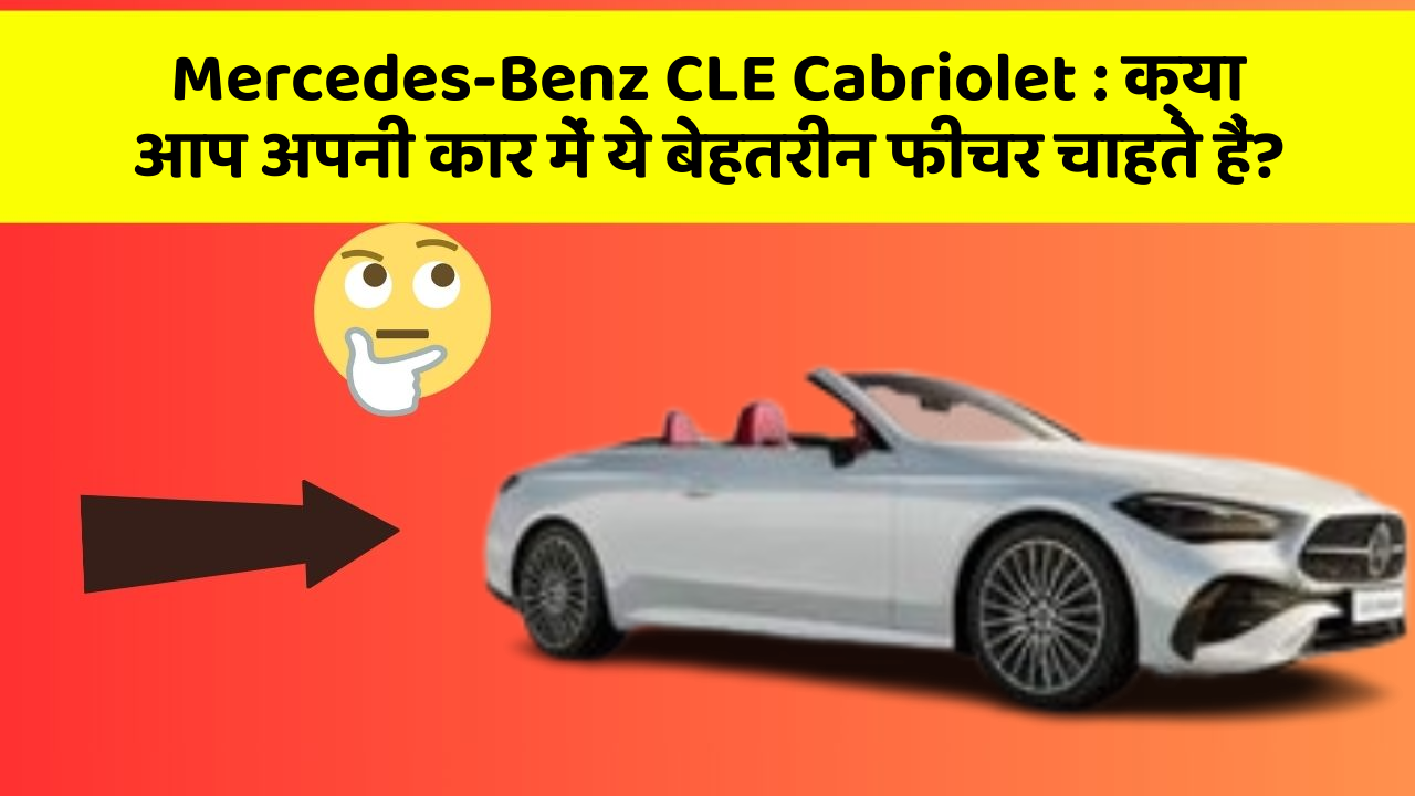 Mercedes-Benz CLE Cabriolet:क्या आप अपनी कार में ये बेहतरीन फीचर चाहते हैं?
