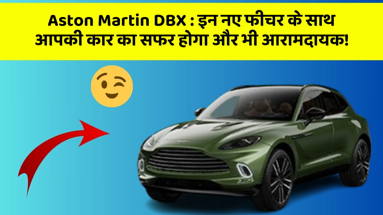 Aston Martin DBX: इन नए फीचर के साथ आपकी कार का सफर होगा और भी आरामदायक!