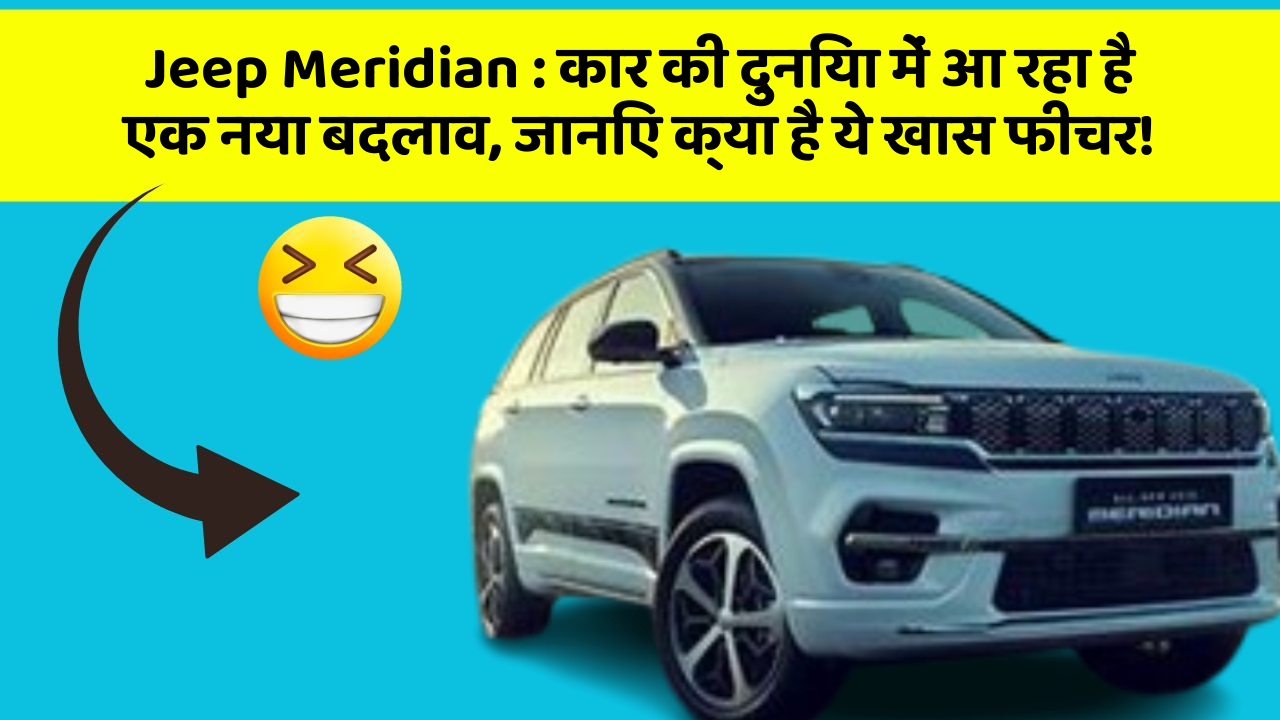 Jeep Meridian: कार की दुनिया में आ रहा है एक नया बदलाव, जानिए क्या है ये खास फीचर!