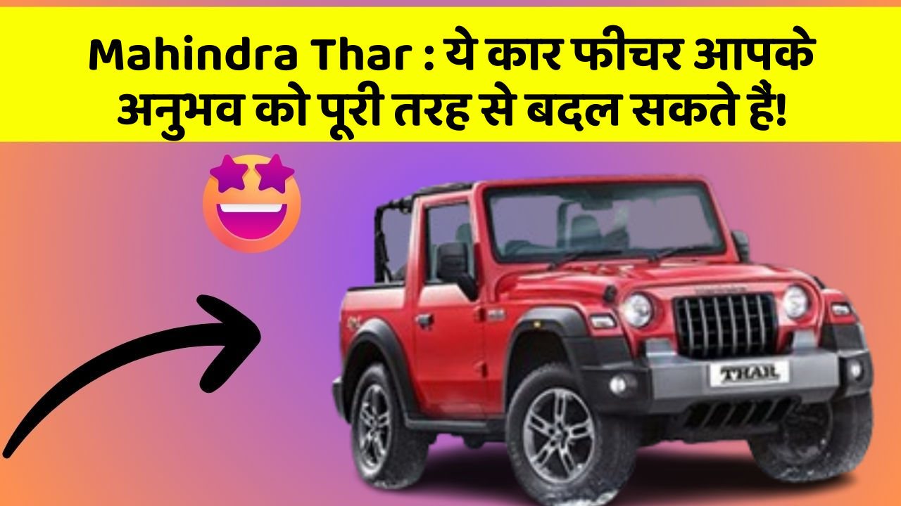 Mahindra Thar: ये कार फीचर आपके अनुभव को पूरी तरह से बदल सकते हैं!