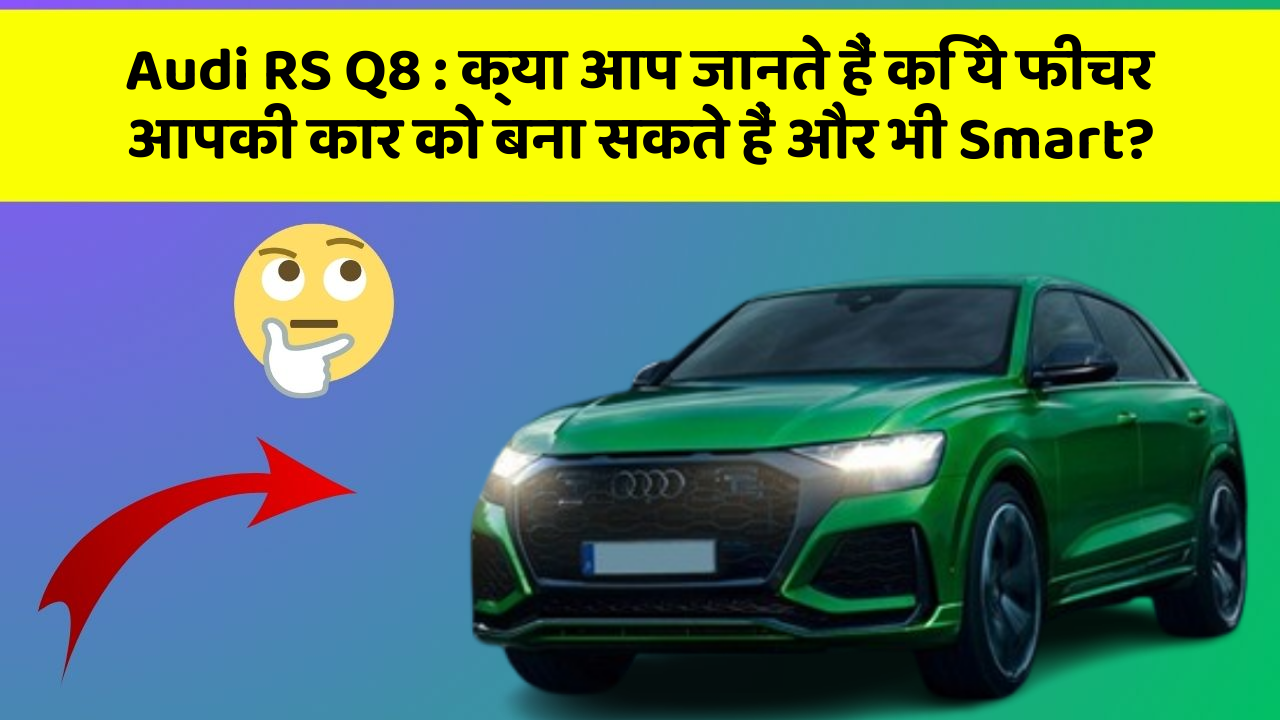 Audi RS Q8 : क्या आप जानते हैं कि ये फीचर आपकी कार को बना सकते हैं और भी Smart?