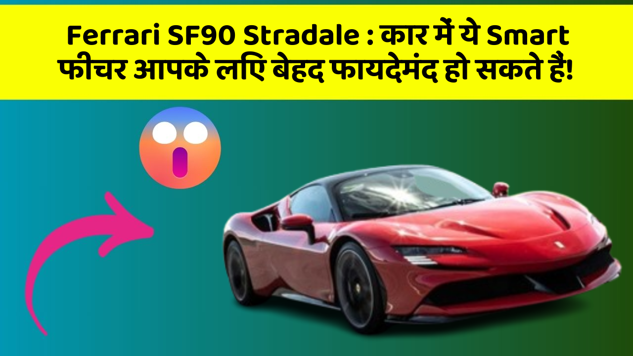 Ferrari SF90 Stradale: कार में ये Smart फीचर आपके लिए बेहद फायदेमंद हो सकते हैं!