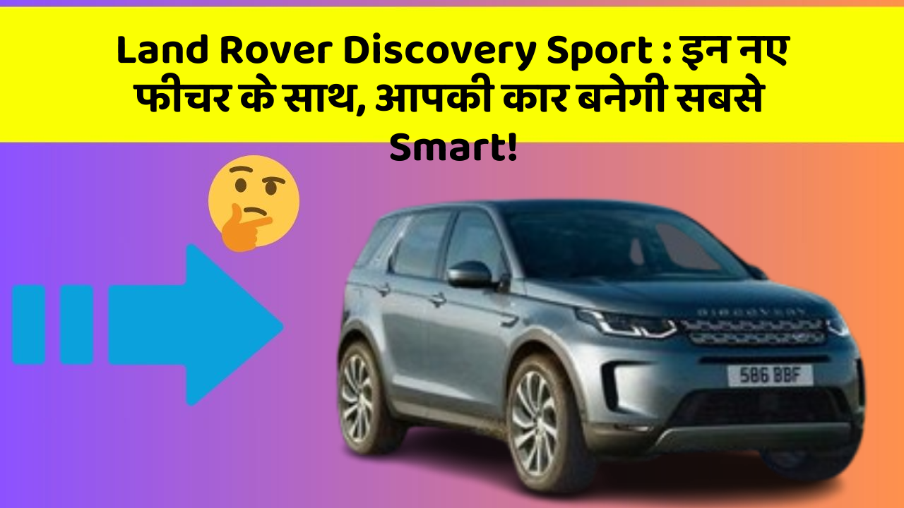 Land Rover Discovery Sport: इन नए फीचर के साथ, आपकी कार बनेगी सबसे Smart!