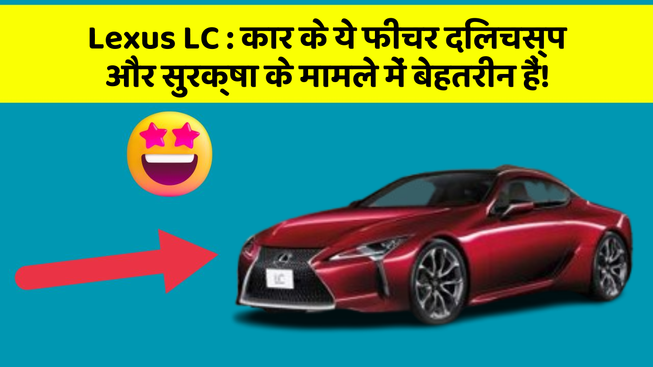 Lexus LC: कार के ये फीचर दिलचस्प और सुरक्षा के मामले में बेहतरीन हैं!