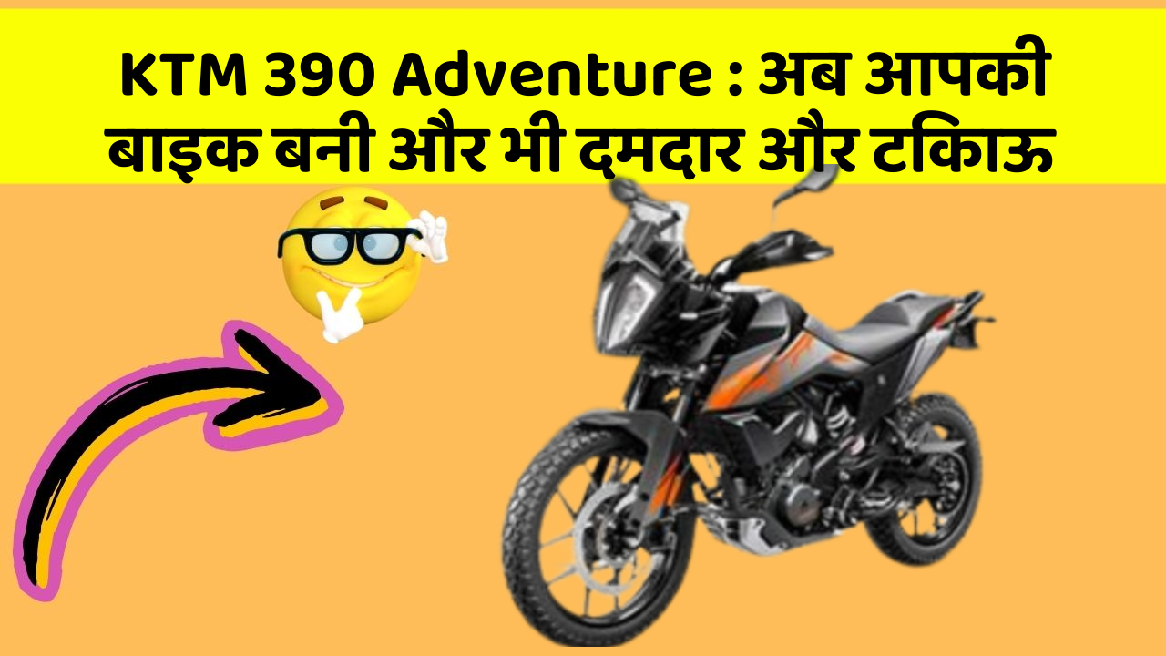 KTM 390 Adventure: अब आपकी बाइक बनी और भी दमदार और टिकाऊ