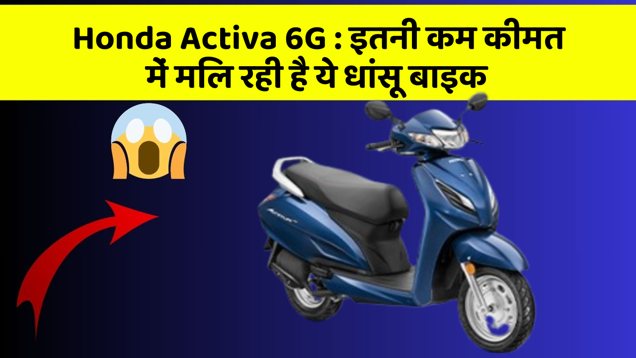 Honda Activa 6G: इतनी कम कीमत में मिल रही है ये धांसू बाइक