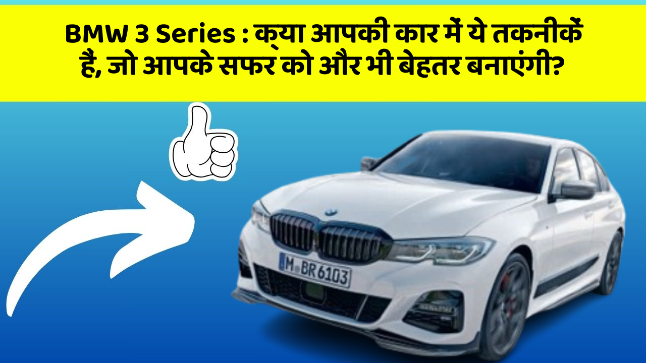 BMW 3 Series: क्या आपकी कार में ये तकनीकें हैं, जो आपके सफर को और भी बेहतर बनाएंगी?