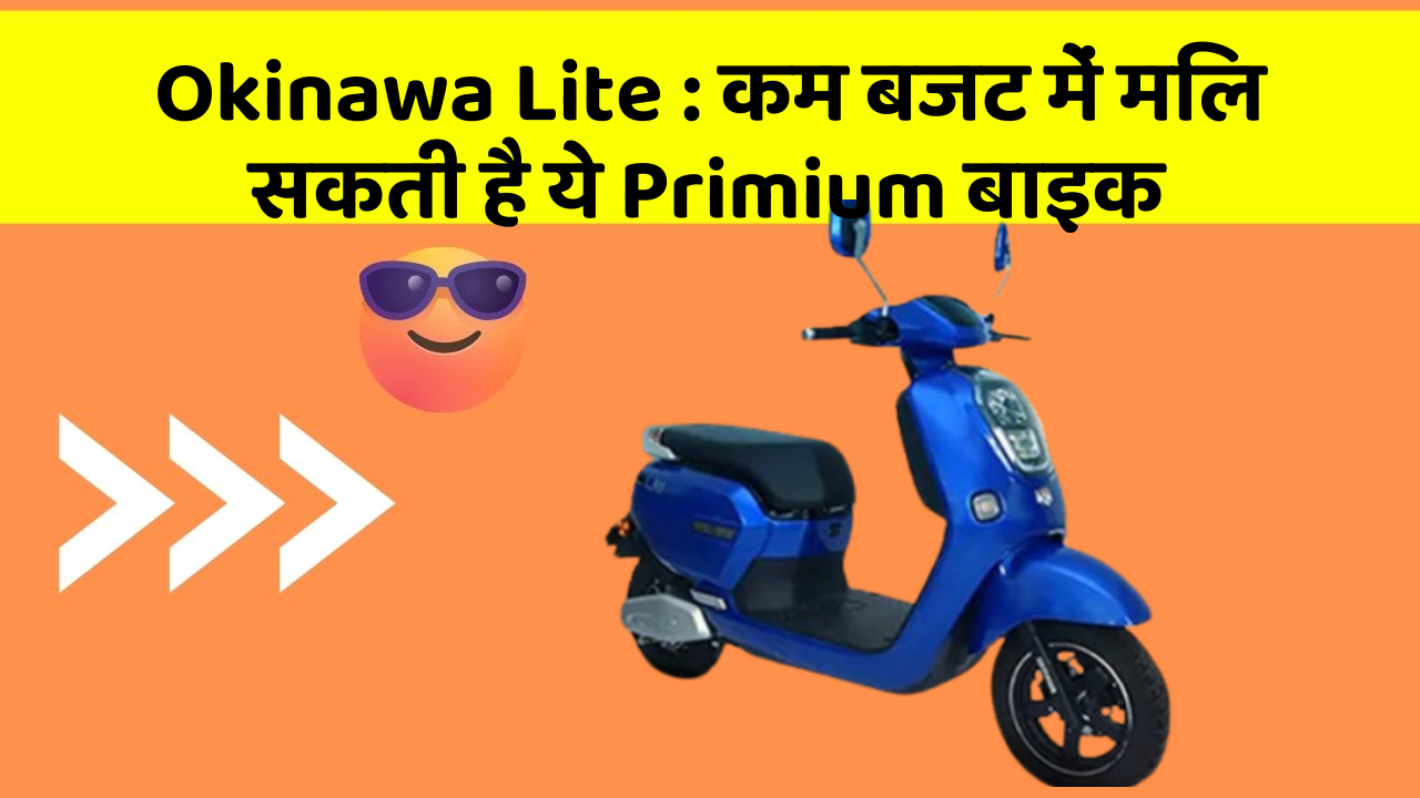 Okinawa Lite: कम बजट में मिल सकती है ये Primium बाइक