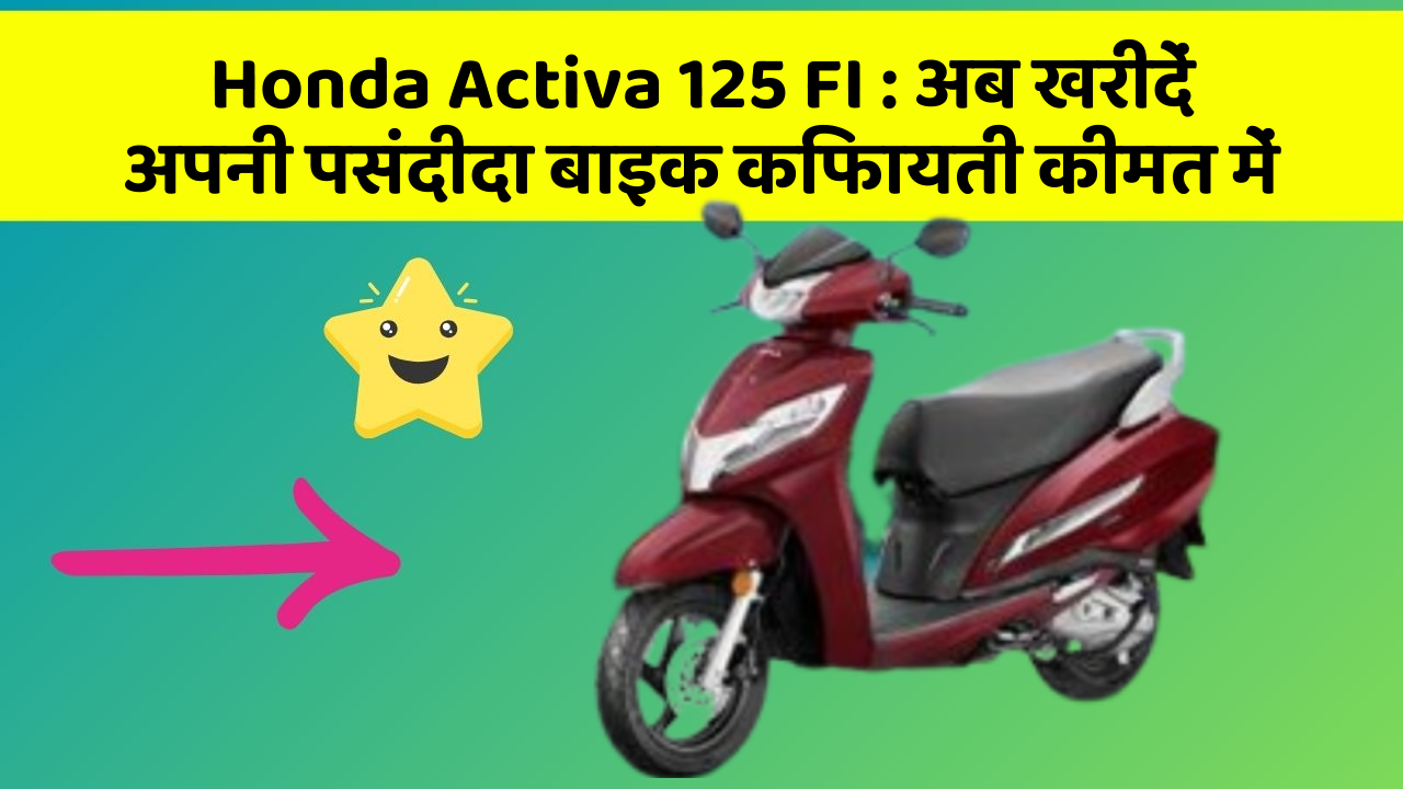 Honda Activa 125 FI: अब खरीदें अपनी पसंदीदा बाइक किफायती कीमत में