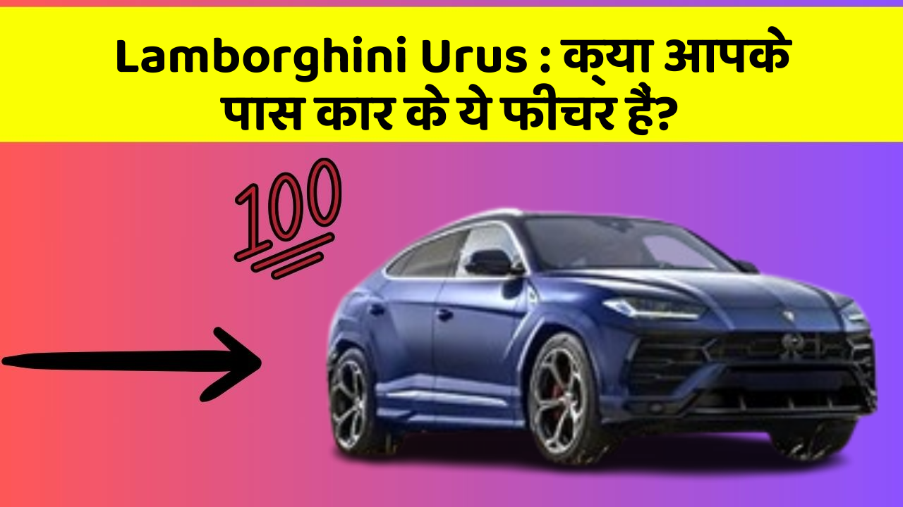 Lamborghini Urus:क्या आपके पास कार के ये फीचर हैं?