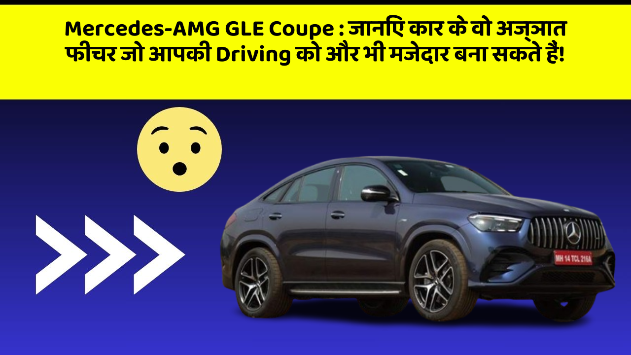 Mercedes-AMG GLE Coupe: जानिए कार के वो अज्ञात फीचर जो आपकी Driving को और भी मजेदार बना सकते हैं!
