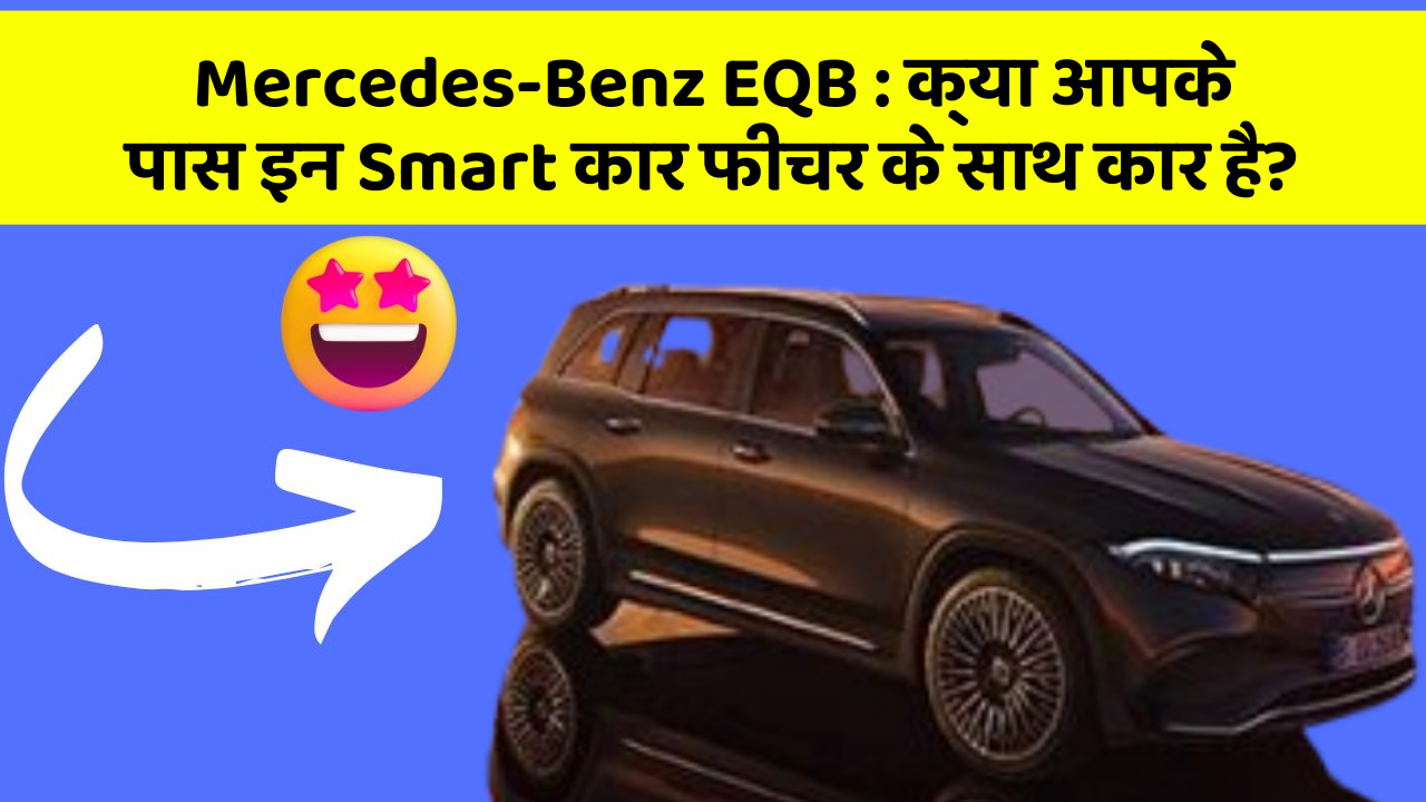 Mercedes-Benz EQB:क्या आपके पास इन Smart कार फीचर के साथ कार है?