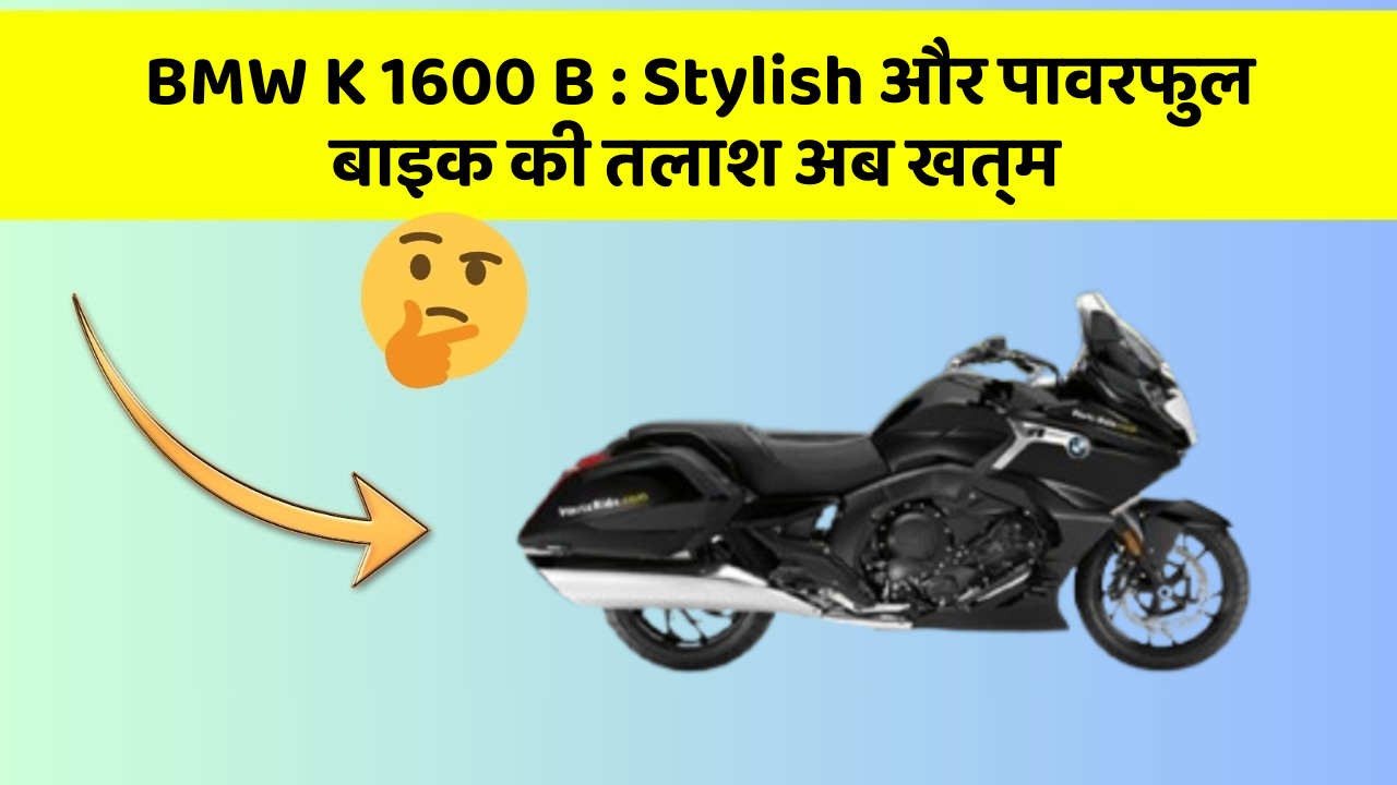 BMW K 1600 B: Stylish और पावरफुल बाइक की तलाश अब खत्म