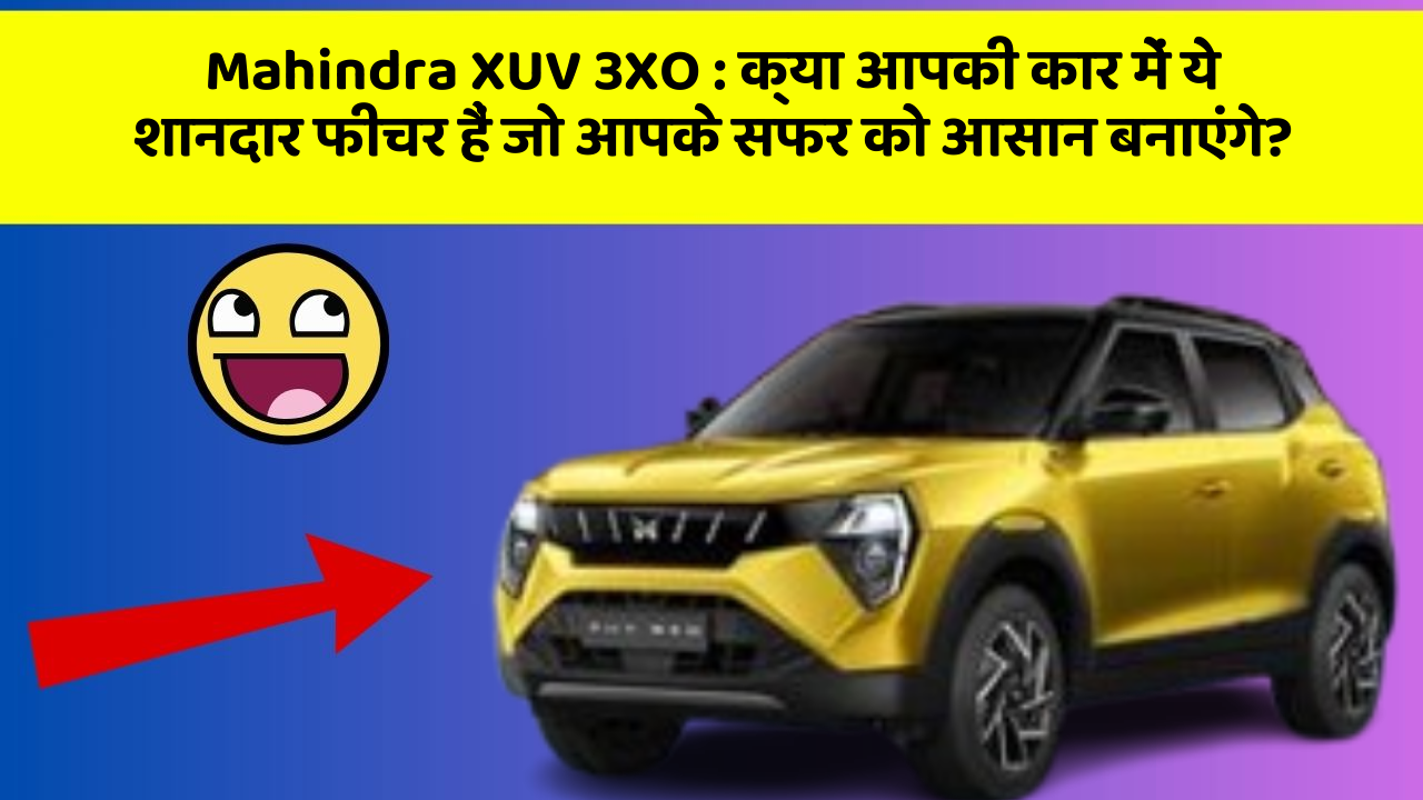 Mahindra XUV 3XO:क्या आपकी कार में ये शानदार फीचर हैं जो आपके सफर को आसान बनाएंगे?