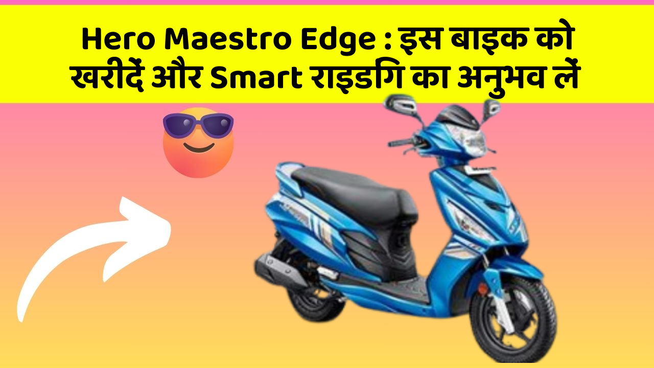 Hero Maestro Edge: इस बाइक को खरीदें और Smart राइडिंग का अनुभव लें
