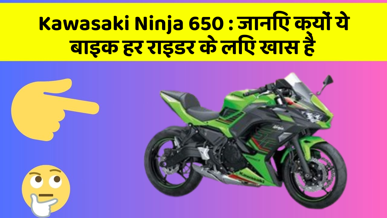 Kawasaki Ninja 650: जानिए क्यों ये बाइक हर राइडर के लिए खास है