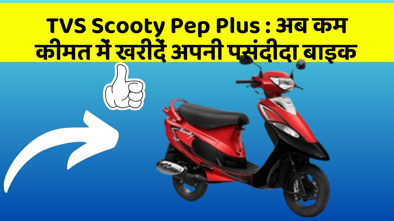 TVS Scooty Pep Plus: अब कम कीमत में खरीदें अपनी पसंदीदा बाइक