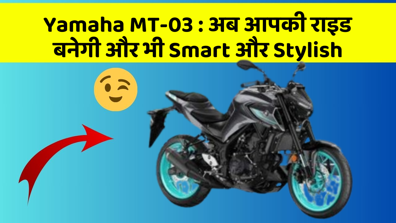 Yamaha MT-03: अब आपकी राइड बनेगी और भी Smart और Stylish