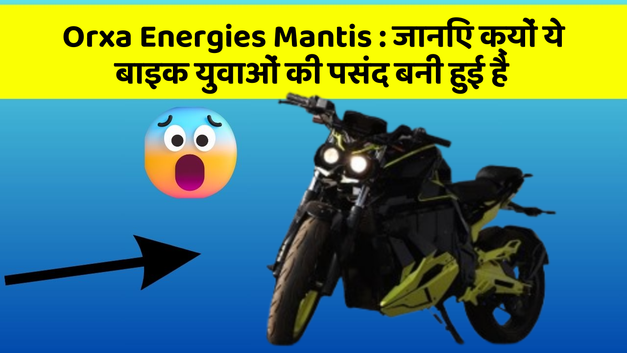 Orxa Energies Mantis: जानिए क्यों ये बाइक युवाओं की पसंद बनी हुई है
