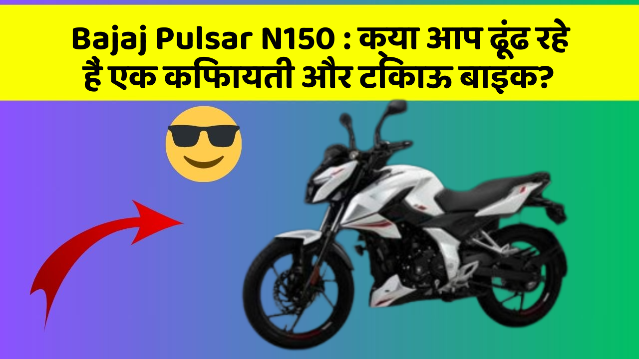Bajaj Pulsar N150: क्या आप ढूंढ रहे हैं एक किफायती और टिकाऊ बाइक?