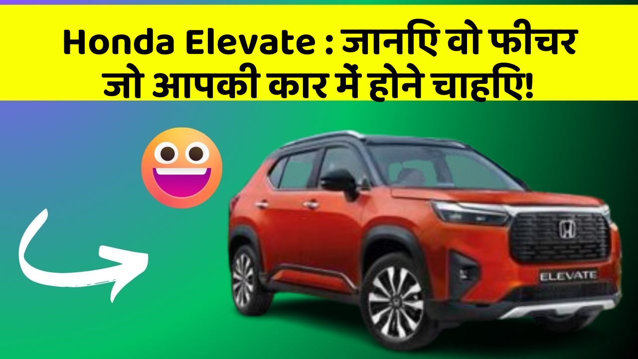 Honda Elevate: जानिए वो फीचर जो आपकी कार में होने चाहिए!