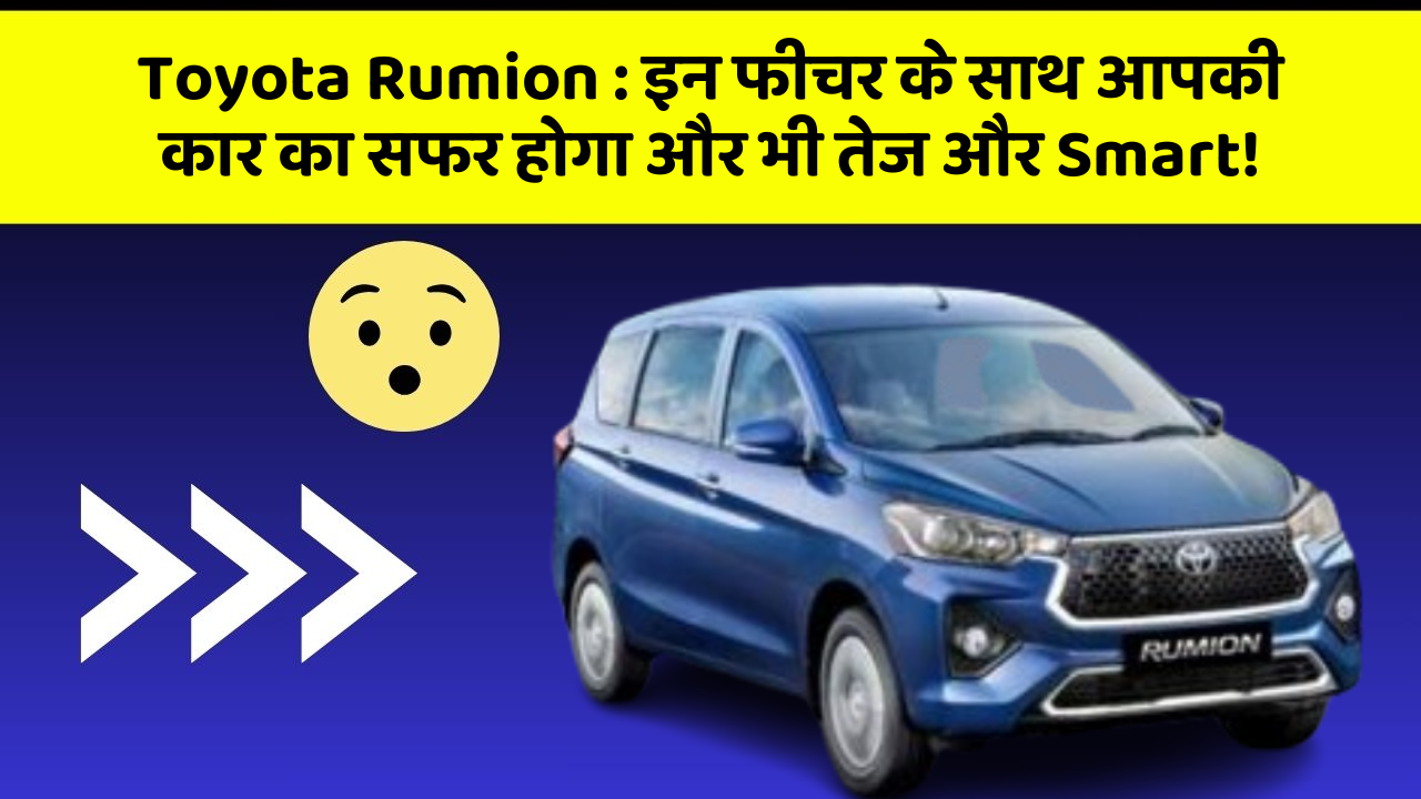 Toyota Rumion: इन फीचर के साथ आपकी कार का सफर होगा और भी तेज और Smart!