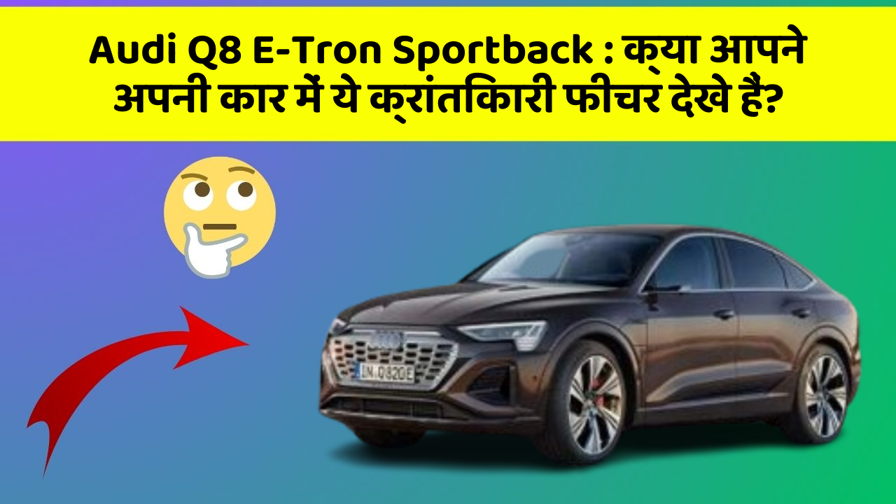 Audi Q8 E-Tron Sportback: क्या आपने अपनी कार में ये क्रांतिकारी फीचर देखे हैं?