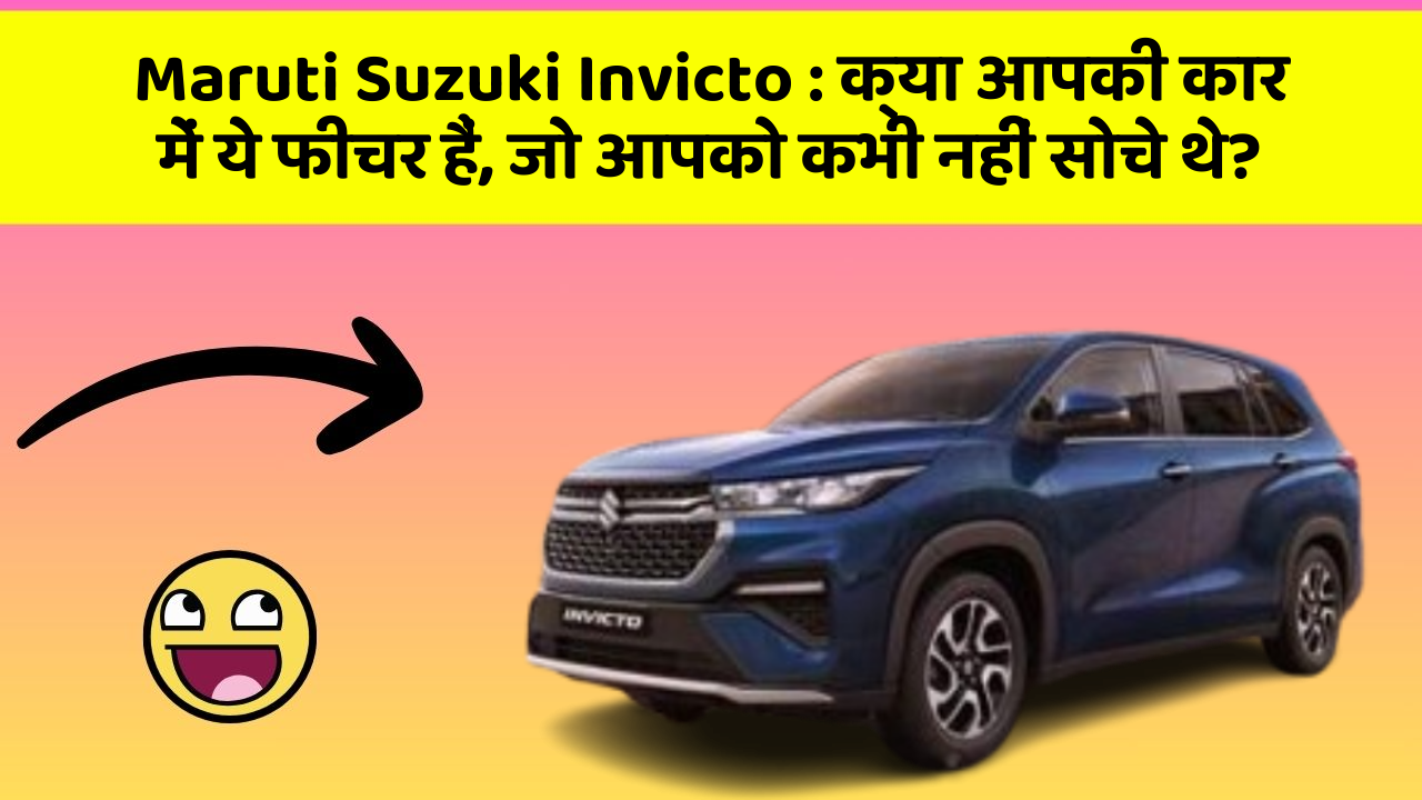 Maruti Suzuki Invicto: क्या आपकी कार में ये फीचर हैं, जो आपको कभी नहीं सोचे थे?