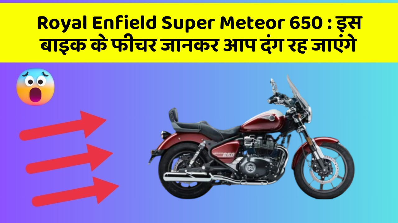 Royal Enfield Super Meteor 650: इस बाइक के फीचर जानकर आप दंग रह जाएंगे