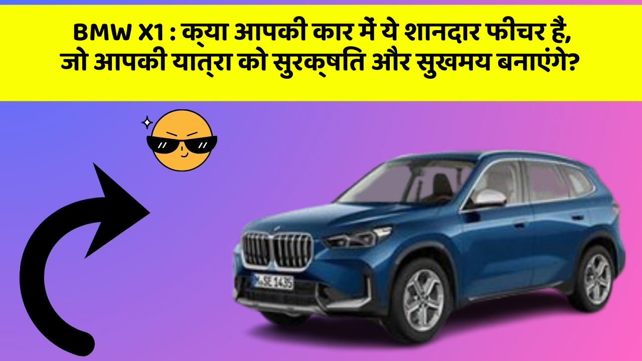 BMW X1: क्या आपकी कार में ये शानदार फीचर हैं, जो आपकी यात्रा को सुरक्षित और सुखमय बनाएंगे?